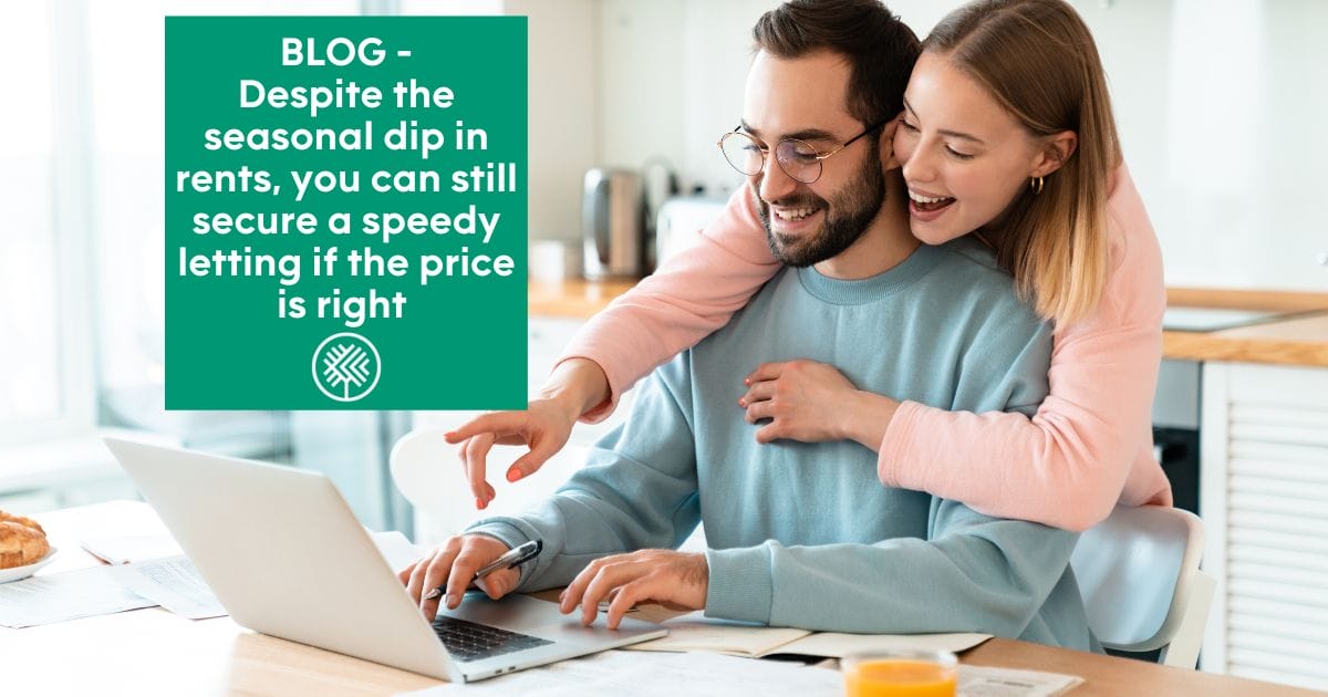 Despite the seasonal dip in rents, you can still secure a speedy letting if the price is right